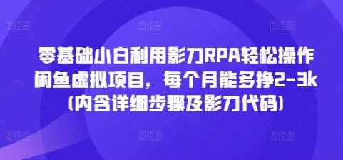 零基础小白利用影刀RPA轻松操作闲鱼虚拟项目，每个月能多挣2-3k(内含详细步骤及影刀代码)-我爱学习网