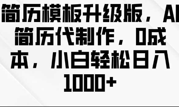 简历模板升级版，AI简历代制作，0成本，小白轻松日入多张-我爱学习网