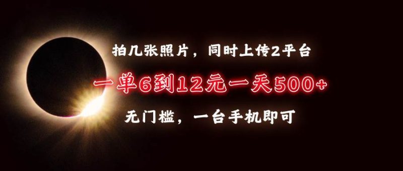 拍几张照片，同时上传2平台，一单6到12元，一天轻松500+，无门槛，一台…-我爱学习网