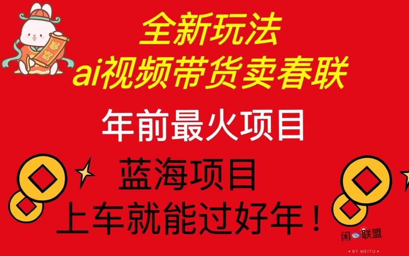 Ai视频带货卖春联全新简单无脑玩法，年前最火爆项目，爆单过好年-我爱学习网