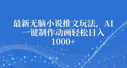 最新无脑小说推文玩法，AI一键制作动画轻松日入多张【揭秘】-我爱学习网