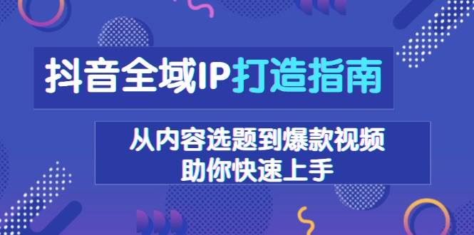 抖音全域IP打造指南，从内容选题到爆款视频，助你快速上手-我爱学习网