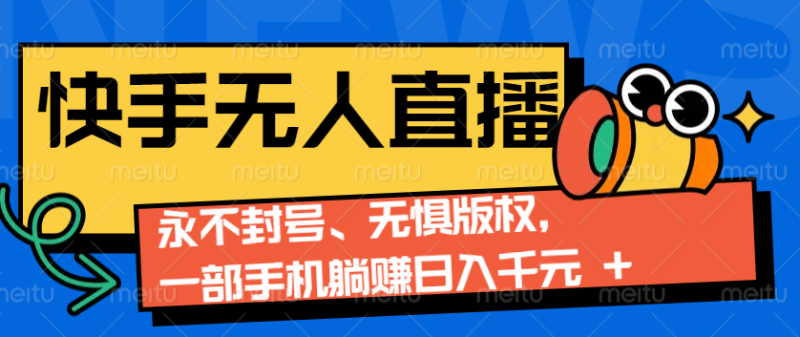 2024快手无人直播9.0神技来袭：永不封号、无惧版权，一部手机躺赚日入千元+-我爱学习网