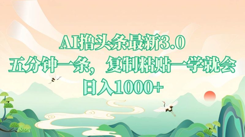 AI撸头条最新3.0，5分钟一条，复制粘贴一学就会，日入1000+-我爱学习网