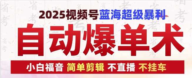 2025视频号蓝海超级暴利自动爆单术1.0 ，小白褔音 简单剪辑 不直播 不挂车-我爱学习网