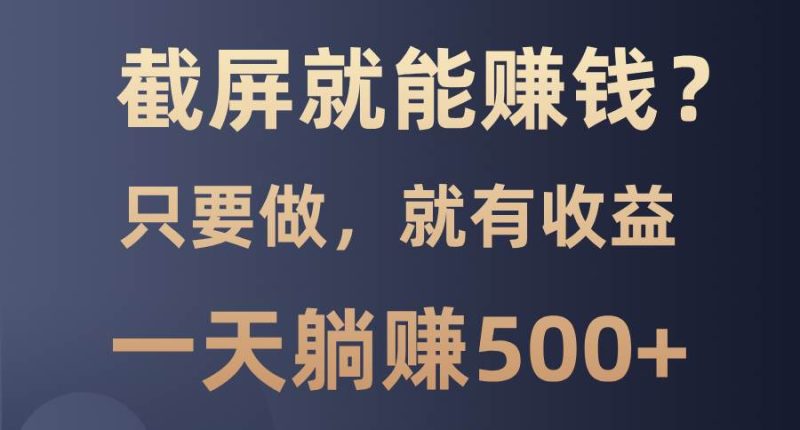 截屏就能赚钱？0门槛，只要做，100%有收益的一个项目，一天躺赚500+-我爱学习网