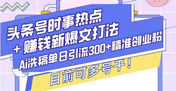 头条号时事热点＋赚钱新爆文打法，Ai洗稿单日引流300+精准创业粉，目前…-我爱学习网