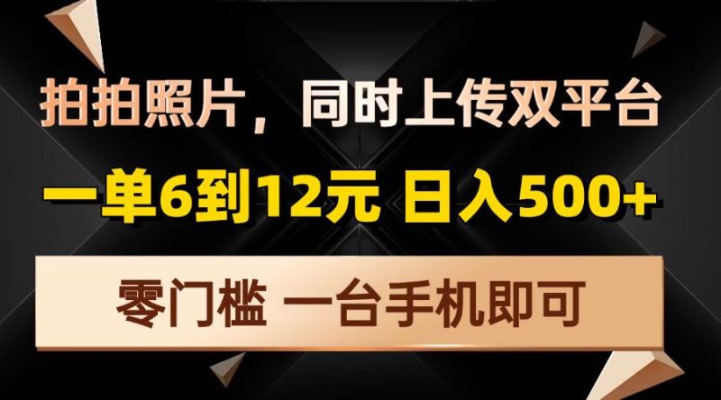 拍拍照片，同时上传双平台，一单6到12元，轻轻松松日入500+，零门槛，…-我爱学习网