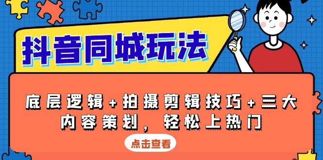 抖音 同城玩法，底层逻辑+拍摄剪辑技巧+三大内容策划，轻松上热门-我爱学习网