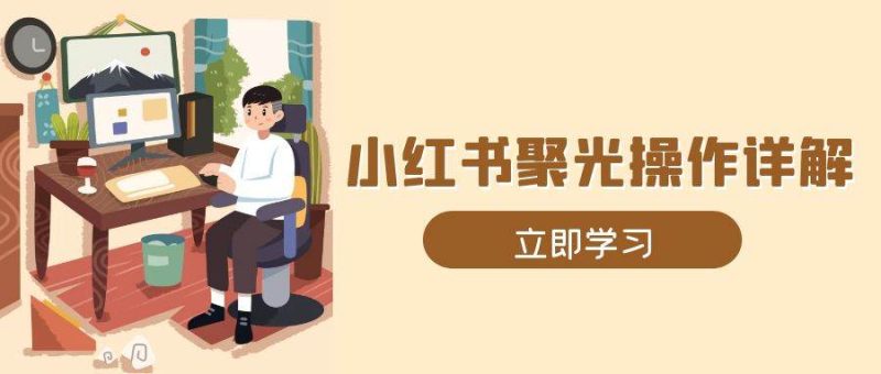 小红书聚光操作详解，涵盖素材、开户、定位、计划搭建等全流程实操-我爱学习网