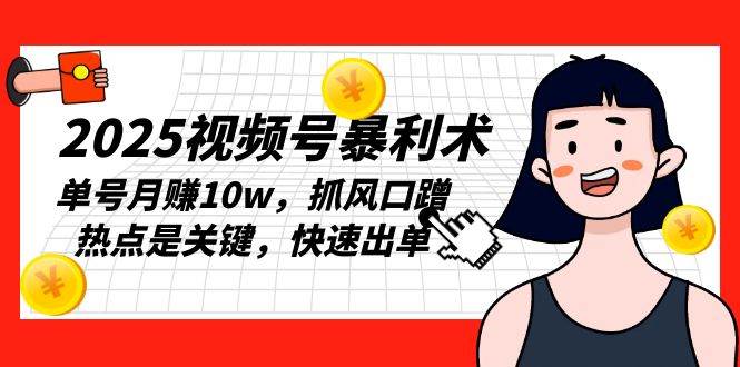 2025视频号暴利术，单号月赚10w，抓风口蹭热点是关键，快速出单-我爱学习网