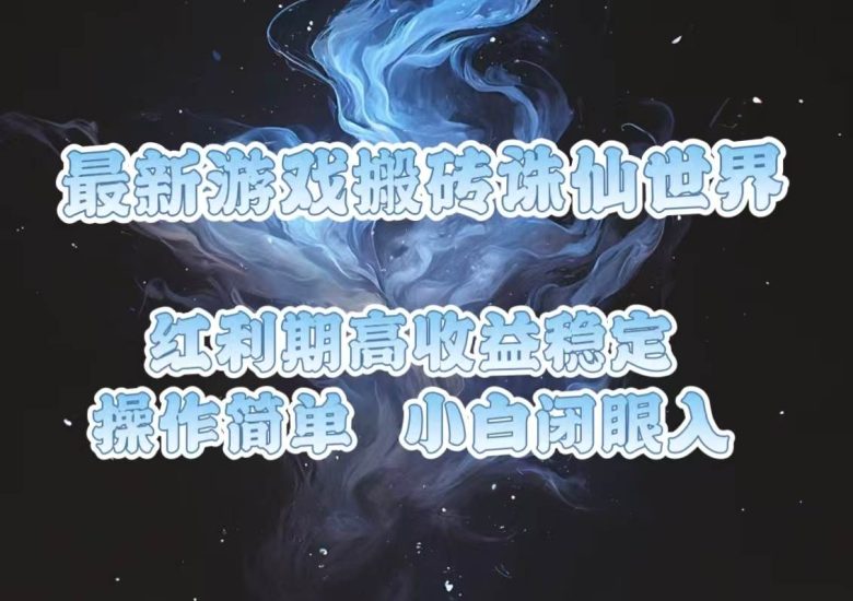 最新游戏搬砖诛仙世界，红利期收益高稳定，操作简单，小白闭眼入。-我爱学习网