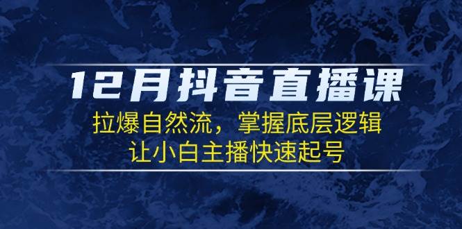 12月抖音直播课：拉爆自然流，掌握底层逻辑，让小白主播快速起号-我爱学习网