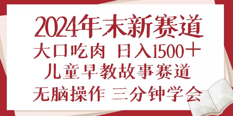 2024年末新早教儿童故事新赛道，大口吃肉，日入1500+,无脑操作，三分钟…-我爱学习网