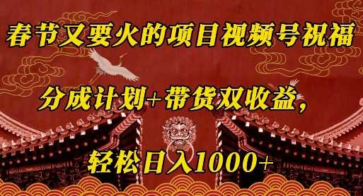 春节又要火的项目视频号祝福，分成计划+带货双收益，轻松日入几张【揭秘】-我爱学习网