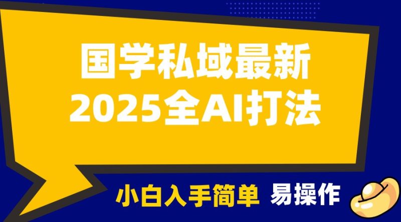 2025国学最新全AI打法，月入3w+，客户主动加你，小白可无脑操作！-我爱学习网