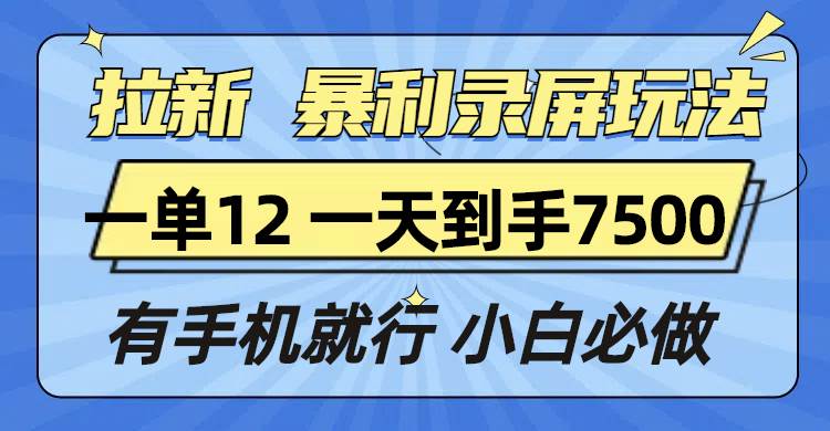 拉新暴利录屏玩法，一单12块，一天到手7500，有手机就行-我爱学习网