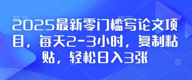 2025最新零门槛写论文项目，每天2-3小时，复制粘贴，轻松日入3张，附详细资料教程【揭秘】-我爱学习网