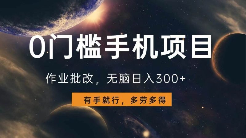 0门槛手机项目，作业批改，无脑日入300+，多劳多得，有手就行-我爱学习网