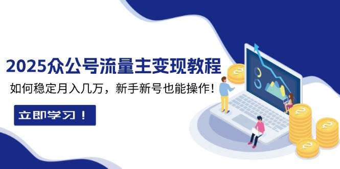 2025众公号流量主变现教程：如何稳定月入几万，新手新号也能操作-我爱学习网