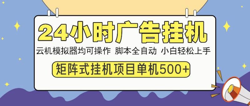 24小时全自动广告挂机 矩阵式操作 单机收益500+ 小白也能轻松上手-我爱学习网