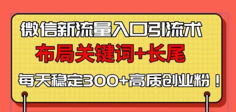 微信新流量入口引流术，布局关键词+长尾，每天稳定300+高质创业粉！-我爱学习网