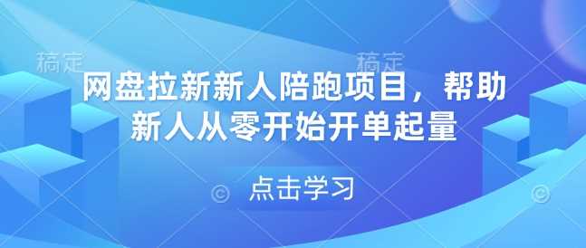 网盘拉新新人陪跑项目，帮助新人从零开始开单起量-我爱学习网