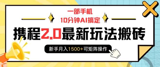 一部手机10分钟AI搞定，携程2.0最新玩法搬砖，新手月入1500+可矩阵操作-我爱学习网