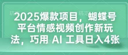 2025爆款项目，蝴蝶号平台情感视频创作新玩法，巧用 AI 工具日入4张-我爱学习网