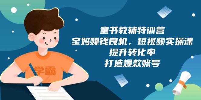 童书教辅特训营，宝妈赚钱良机，短视频实操课，提升转化率，打造爆款账号-我爱学习网