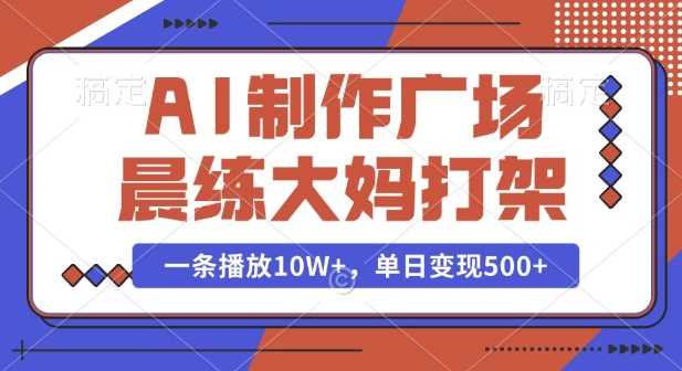 AI制作广场晨练大妈打架，一条播放10W+，单日变现多张【揭秘】-我爱学习网