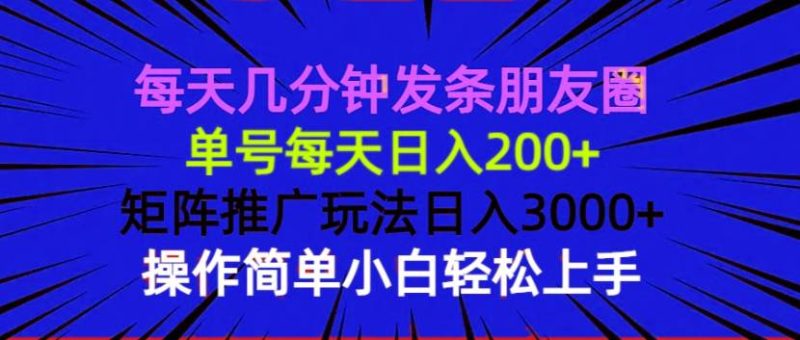 每天几分钟发条朋友圈 单号每天日入200+ 矩阵推广玩法日入3000+ 操作简…-我爱学习网