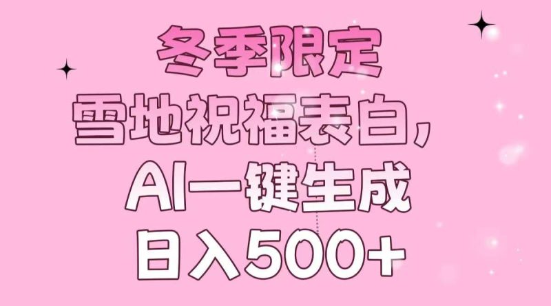 冬季限定，雪地祝福表白，AI一键生成，日入500+-我爱学习网