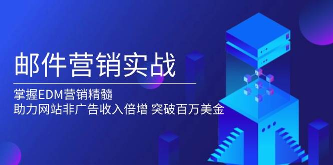 邮件营销实战，掌握EDM营销精髓，助力网站非广告收入倍增，突破百万美金-我爱学习网