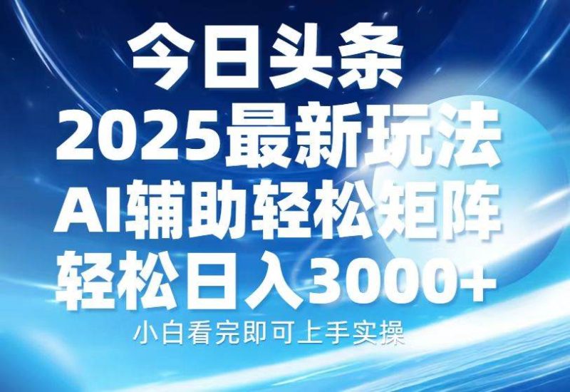 今日头条2025最新玩法，思路简单，复制粘贴，AI辅助，轻松矩阵日入3000+-我爱学习网