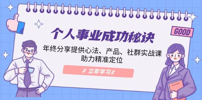 个人事业成功秘诀：年终分享提供心法、产品、社群实战课、助力精准定位-我爱学习网