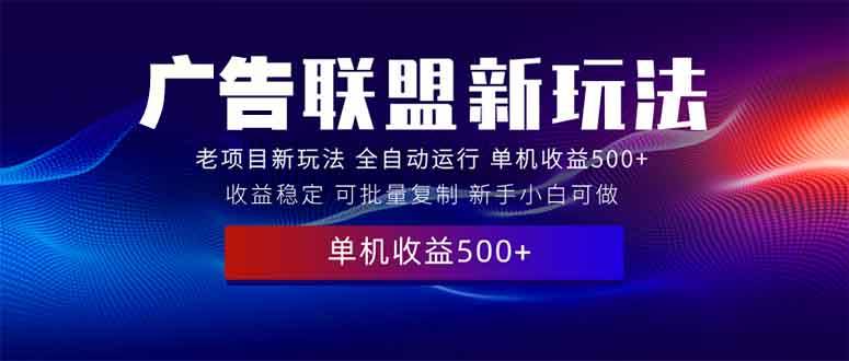 2025全新广告联盟玩法 单机500+课程实操分享 小白可无脑操作-我爱学习网