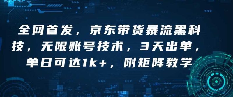 全网首发，京东带货暴流黑科技，无限账号技术，3天出单，单日可达1k+，附矩阵教学【揭秘】-我爱学习网