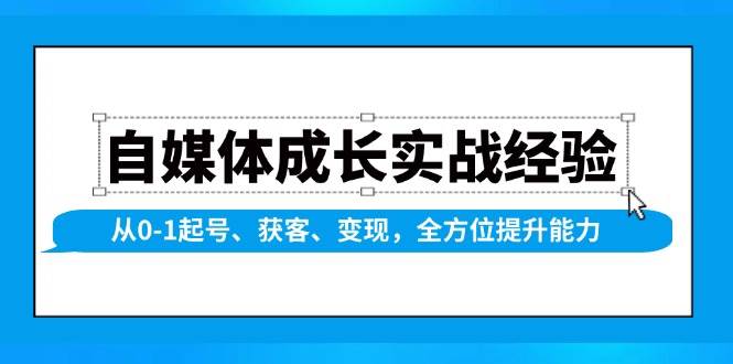 自媒体成长实战经验，从0-1起号、获客、变现，全方位提升能力-我爱学习网