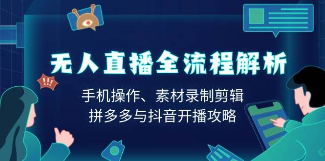 无人直播全流程解析：手机操作、素材录制剪辑、拼多多与抖音开播攻略-我爱学习网