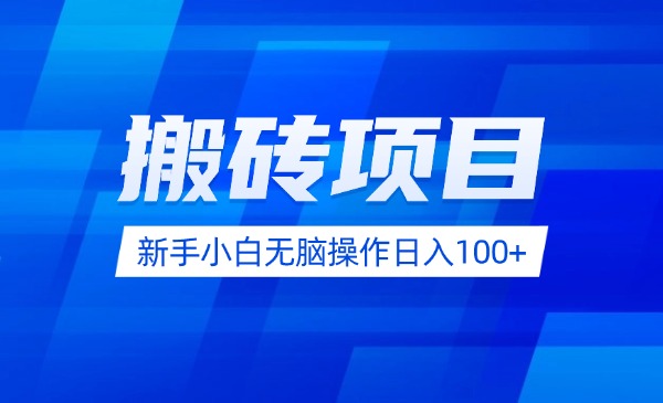 无门槛搬砖项目，新手小白无脑操作日入100+，正规项目，长期稳定-我爱学习网