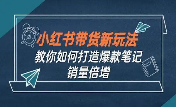 价值2980《小红书笔记带货课》教你如何打造爆款笔记，销量倍增-灵牛资源网