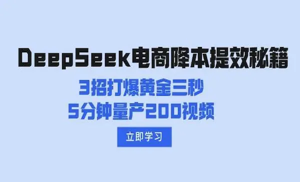 DeepSeek电商降本提效秘籍：3招打爆黄金三秒，5分钟量产200视频-我爱学习网