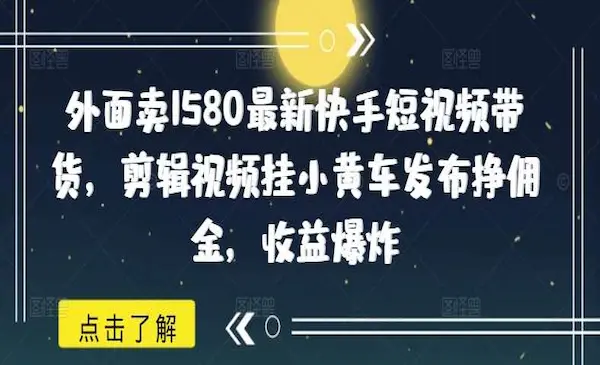 外面卖1580最新快手短视频带货，剪辑视频挂小黄车发布挣佣金-灵牛资源网