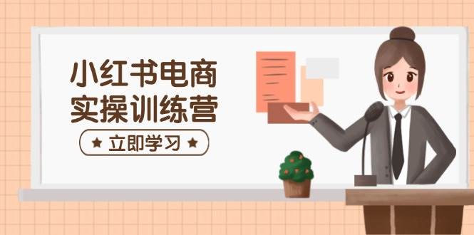 小红书电商实操训练营：涵盖开店、选品、笔记制作等，助你快速上手-灵牛资源网