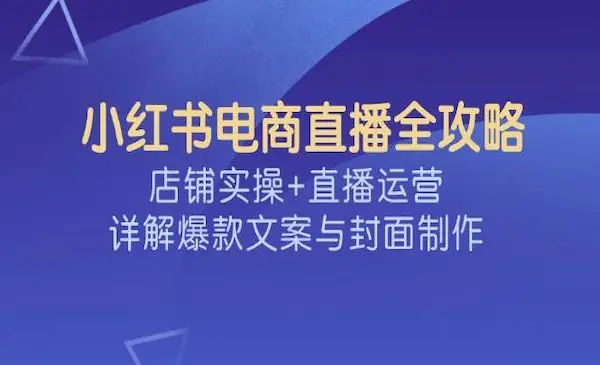 小红书电商直播全攻略，店铺实操+直播运营，详解爆款文案与封面制作-灵牛资源网