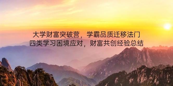 大学财富突破营，学霸品质迁移法门，四类学习困境应对，财富共创经验总结-网创资源库