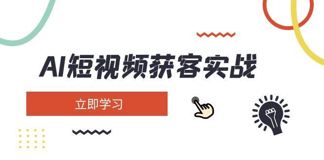 AI短视频获客实战：涵盖矩阵营销、搭建、定位、素材拍摄、起号、变现等-网创资源库