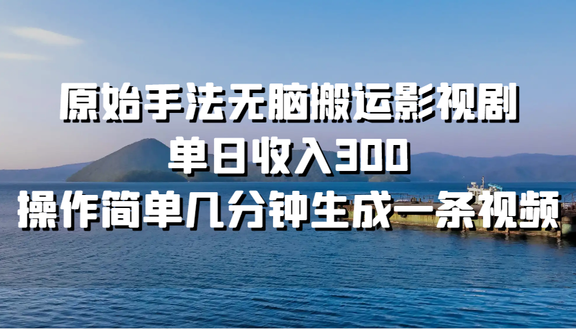 原始手法无脑搬运影视剧，单日收入300，操作简单几分钟生成一条视频-我爱学习网