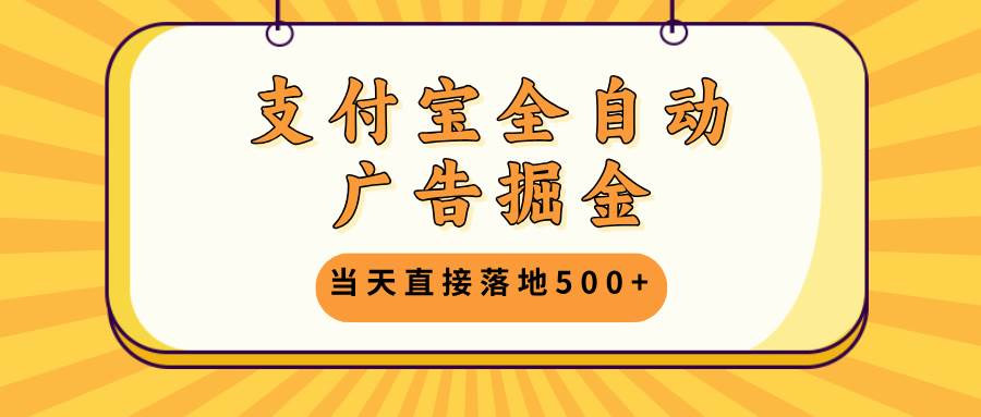 （13113期）支付宝全自动广告掘金，当天直接落地500+，无需养鸡可矩阵放大操作-我爱学习网